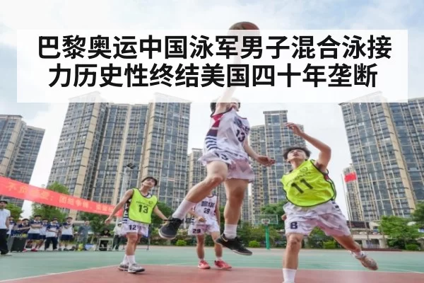 巴黎奥运中国泳军男子混合泳接力历史性终结美国四十年垄断
