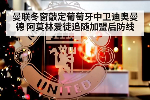 曼联冬窗敲定葡萄牙中卫迪奥曼德 阿莫林爱徒追随加盟后防线