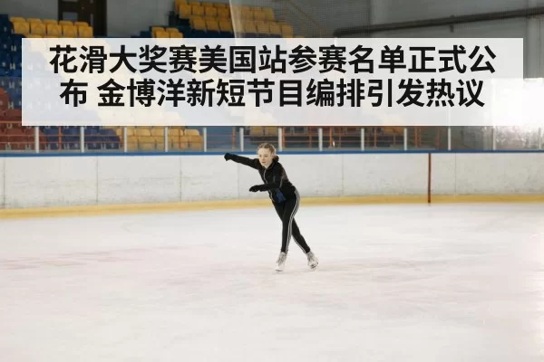 花滑大奖赛美国站参赛名单正式公布 金博洋新短节目编排引发热议