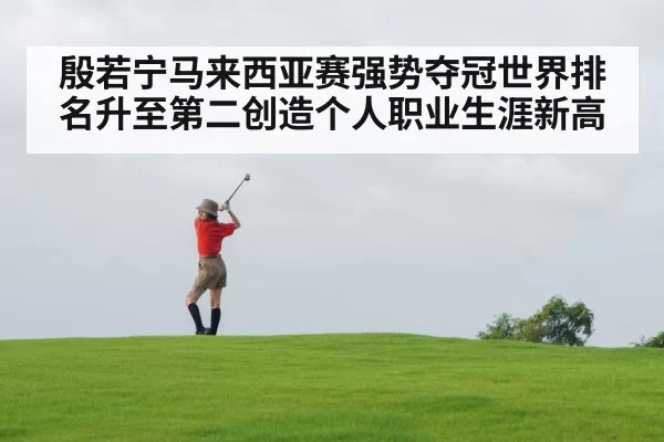 殷若宁马来西亚赛强势夺冠世界排名升至第二创造个人职业生涯新高
