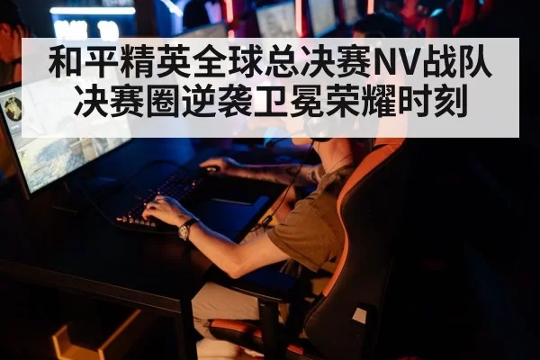 和平精英全球总决赛NV战队决赛圈逆袭卫冕荣耀时刻