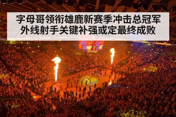 字母哥领衔雄鹿新赛季冲击总冠军外线射手关键补强或定最终成败