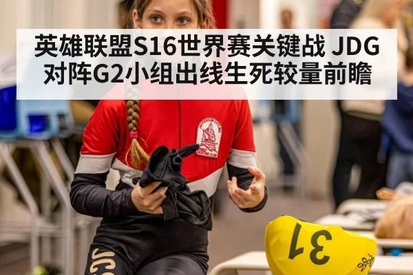 英雄联盟S16世界赛关键战 JDG对阵G2小组出线生死较量前瞻